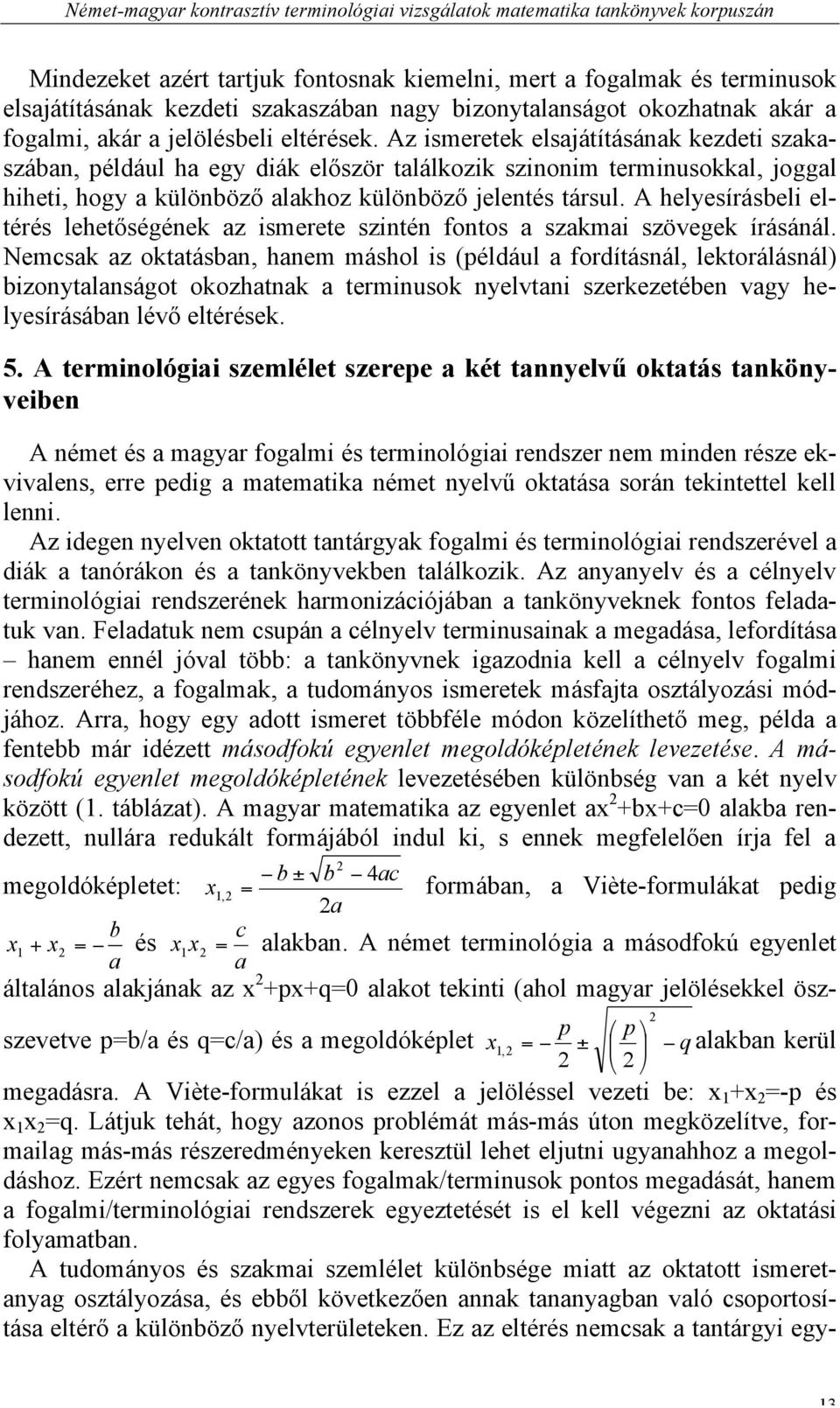 Az ismeretek elsajátításának kezdeti szakaszában, például ha egy diák először találkozik szinonim terminusokkal, joggal hiheti, hogy a különböző alakhoz különböző jelentés társul.