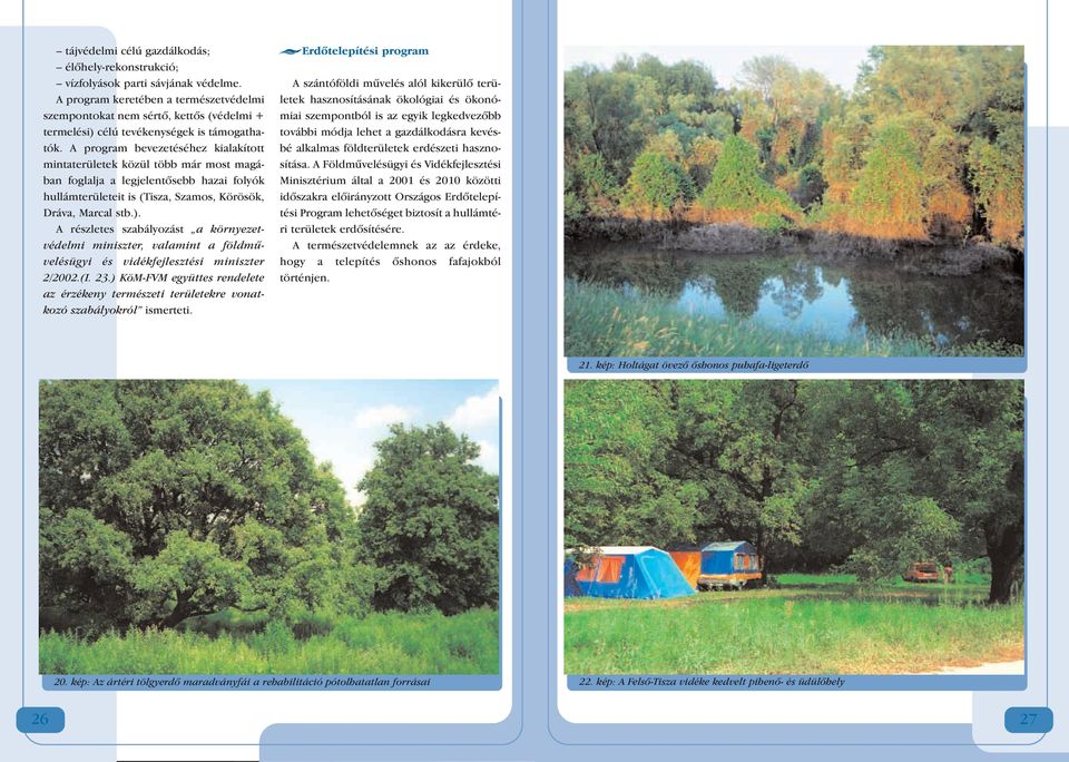 A program bevezetéséhez kialakított mintaterületek közül több már most magában foglalja a legjelentôsebb hazai folyók hullámterületeit is (Tisza, Szamos, Körösök, Dráva, Marcal stb.).