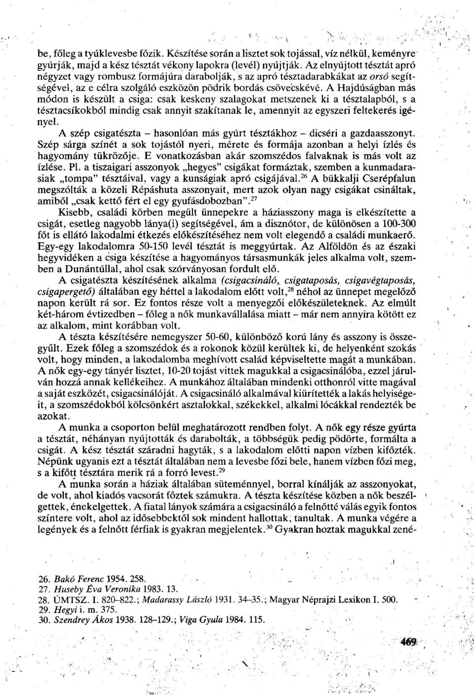 A Hajdúságban más módon is készült a csiga: csak keskeny szalagokat metszenek ki a tésztalapból, s a tésztacsíkokból mindig csak annyit szakítanak le, amennyit az egyszeri feltekerés igényel.