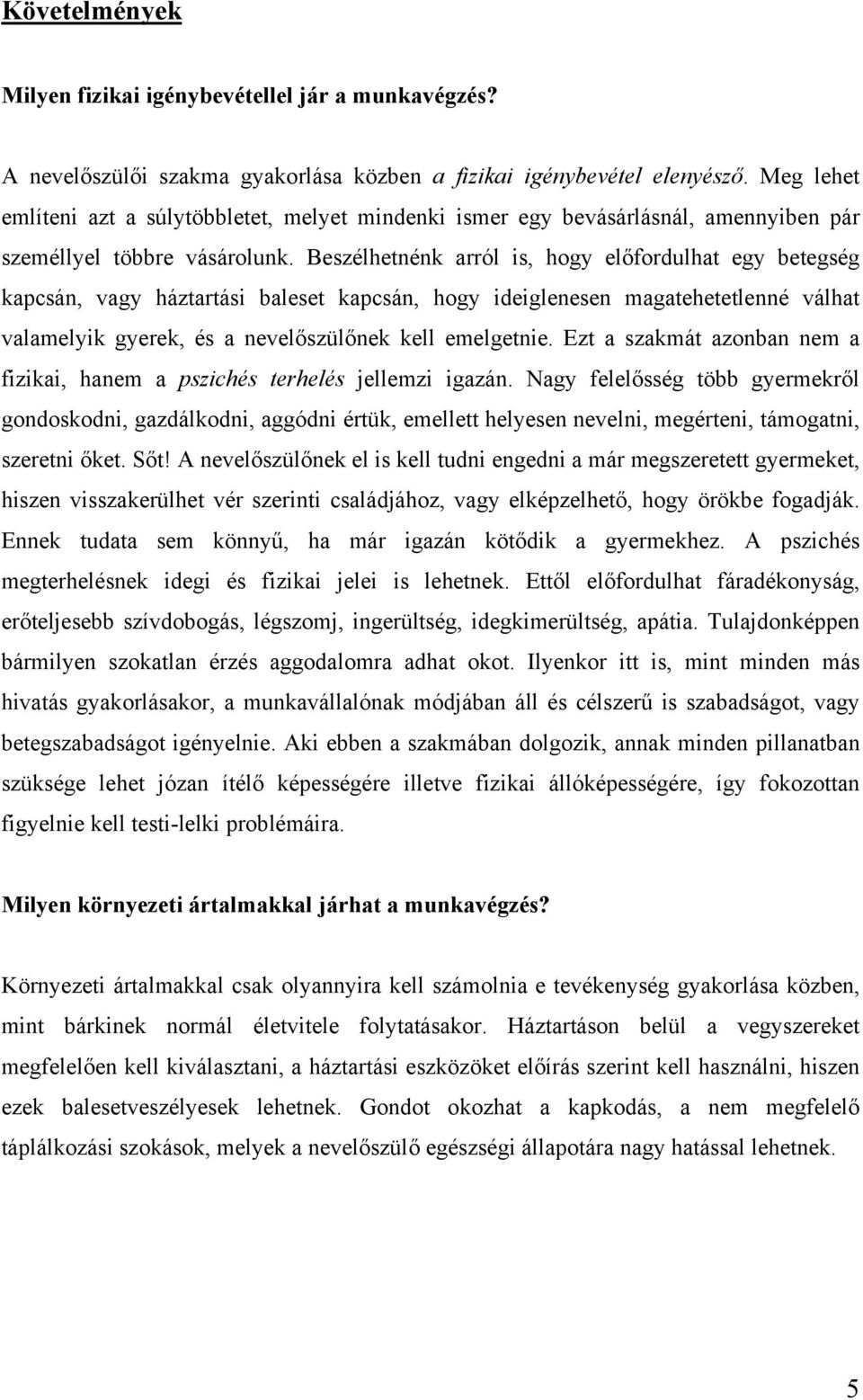 Beszélhetnénk arról is, hogy előfordulhat egy betegség kapcsán, vagy háztartási baleset kapcsán, hogy ideiglenesen magatehetetlenné válhat valamelyik gyerek, és a nevelőszülőnek kell emelgetnie.