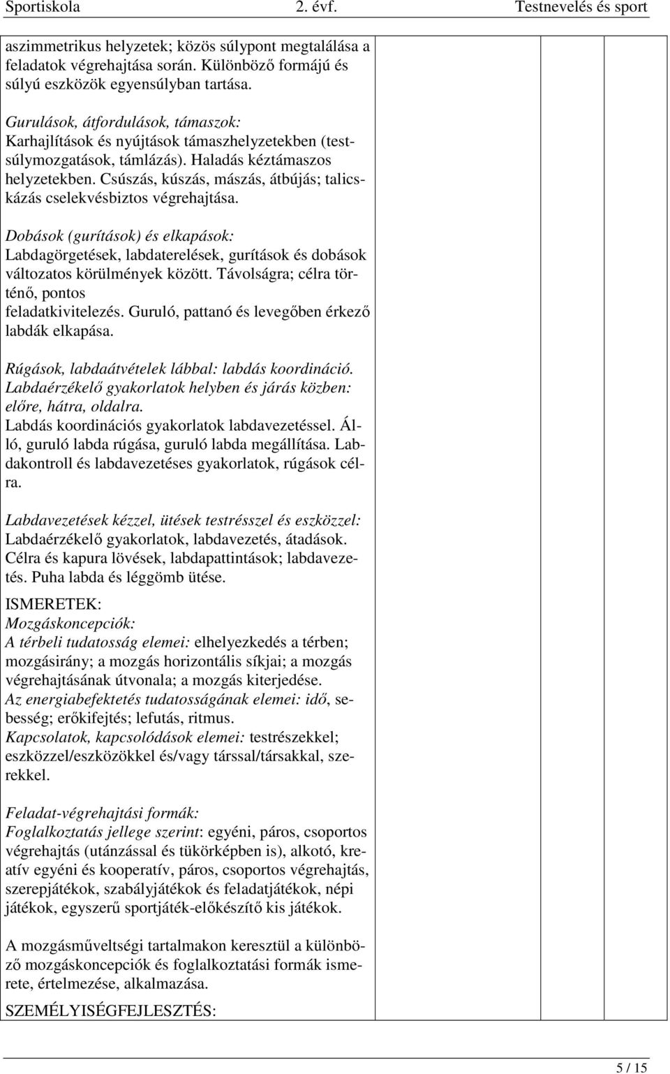 Csúszás, kúszás, mászás, átbújás; talicskázás cselekvésbiztos végrehajtása. Dobások (gurítások) és elkapások: Labdagörgetések, labdaterelések, gurítások és dobások változatos körülmények között.