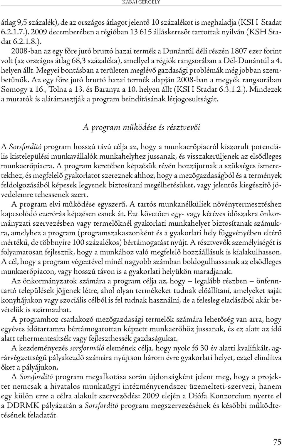 Megyei bontásban a területen meglévő gazdasági problémák még jobban szembetűnők. Az egy főre jutó bruttó hazai termék alapján 2008-ban a megyék rangsorában Somogy a 16., Tolna a 13. és Baranya a 10.