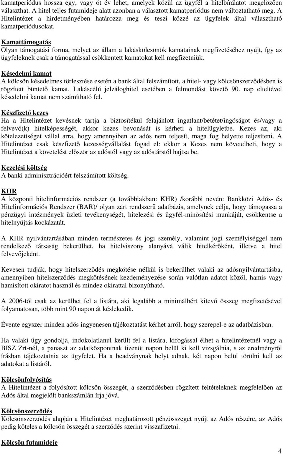 Kamattámogatás Olyan támogatási forma, melyet az állam a lakáskölcsönök kamatainak megfizetéséhez nyújt, így az ügyfeleknek csak a támogatással csökkentett kamatokat kell megfizetniük.