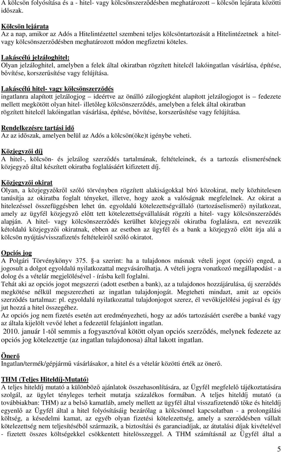 Lakáscélú jelzáloghitel: Olyan jelzáloghitel, amelyben a felek által okiratban rögzített hitelcél lakóingatlan vásárlása, építése, bővítése, korszerűsítése vagy felújítása.