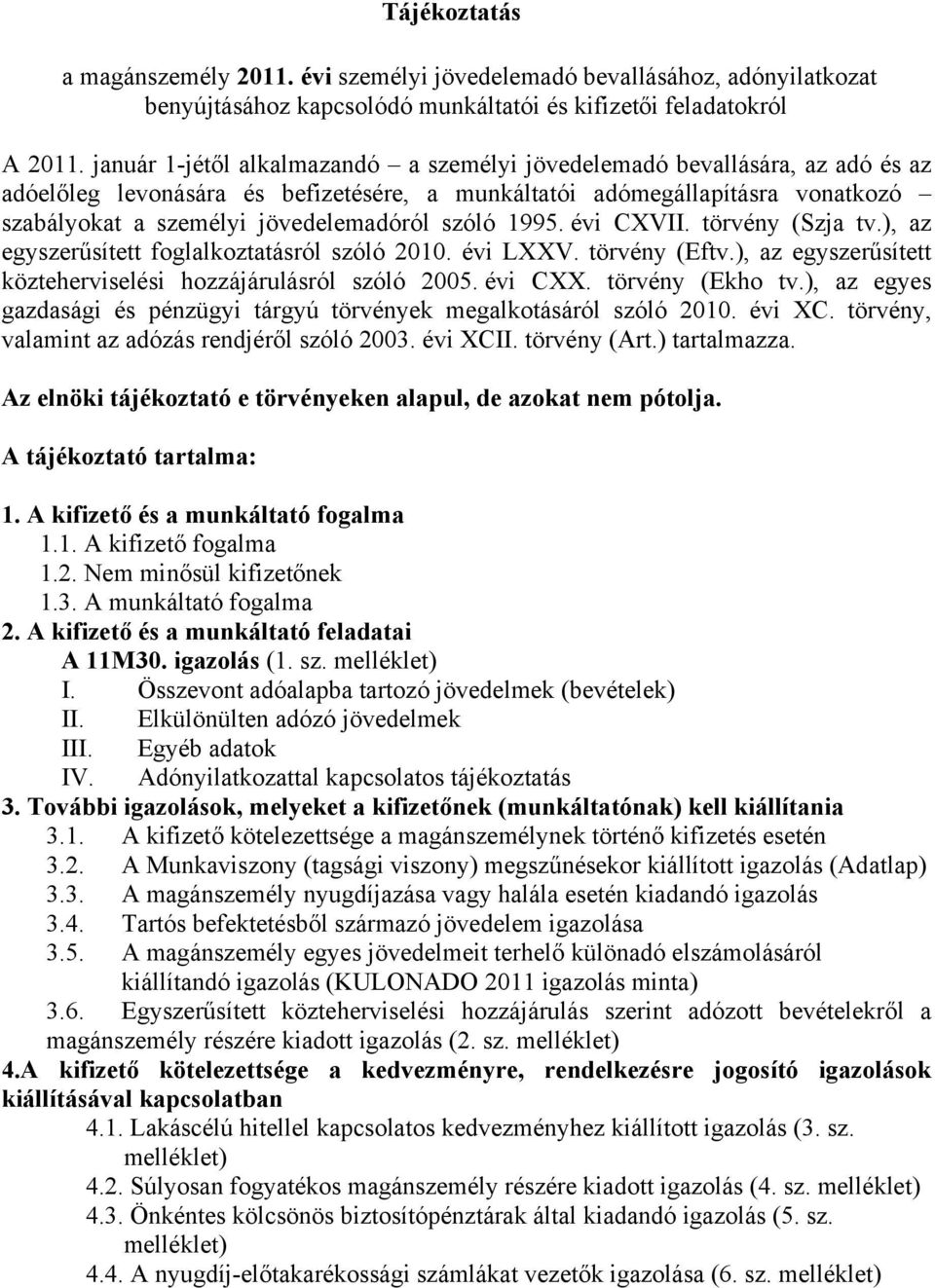 szóló 1995. évi CXVII. törvény (Szja tv.), az egyszerűsített foglalkoztatásról szóló 2010. évi LXXV. törvény (Eftv.), az egyszerűsített közteherviselési hozzájárulásról szóló 2005. évi CXX.