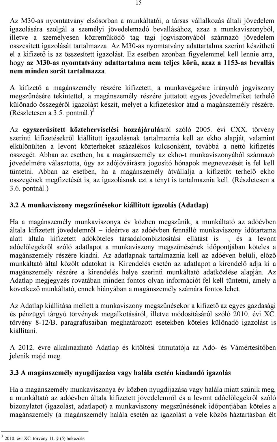 Ez esetben azonban figyelemmel kell lennie arra, hogy az M30-as nyomtatvány adattartalma nem teljes körű, azaz a 1153-as bevallás nem minden sorát tartalmazza.