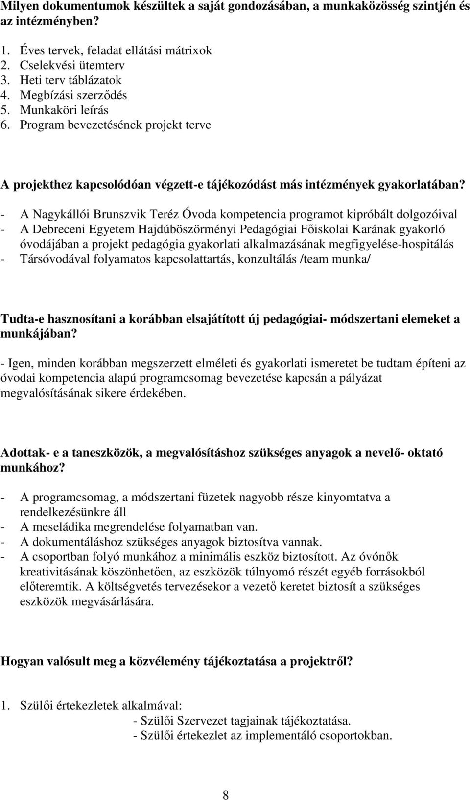 - A Nagykállói Brunszvik Teréz Óvoda kompetencia programot kipróbált dolgozóival - A Debreceni Egyetem Hajdúböszörményi Pedagógiai Főiskolai Karának gyakorló óvodájában a projekt pedagógia gyakorlati