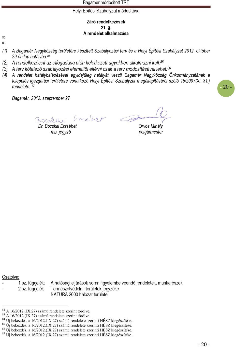 86 (4) A rendelet hatálybalépésével egyidejőleg hatályát veszti Bagamér Nagyközség Önkormányzatának a település igazgatási területére vonatkozó Helyi Építési Szabályzat megállapításáról szóló