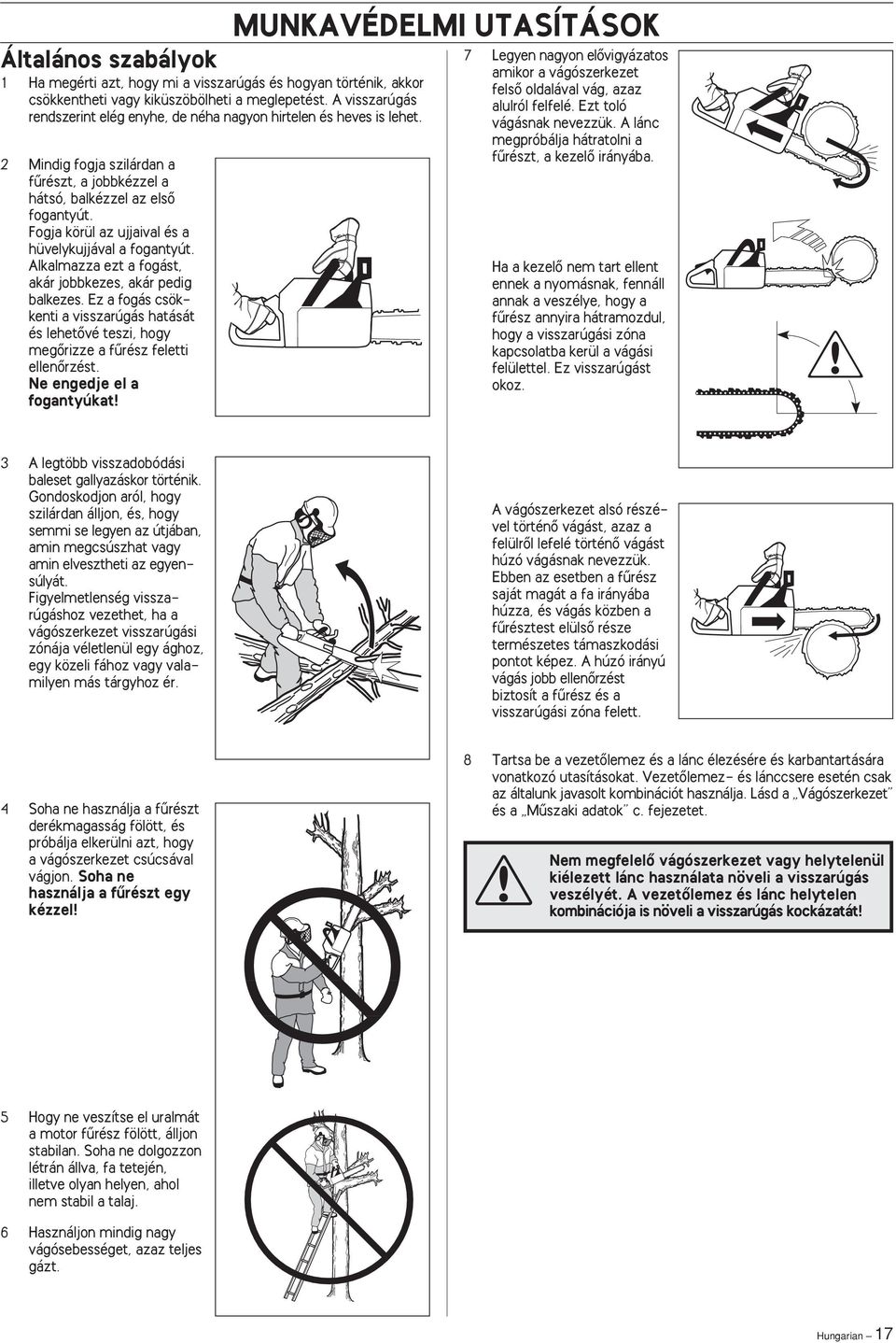 Fogja körül az ujjaival és a hüvelykujjával a fogantyút. Alkalmazza ezt a fogást, akár jobbkezes, akár pedig balkezes.