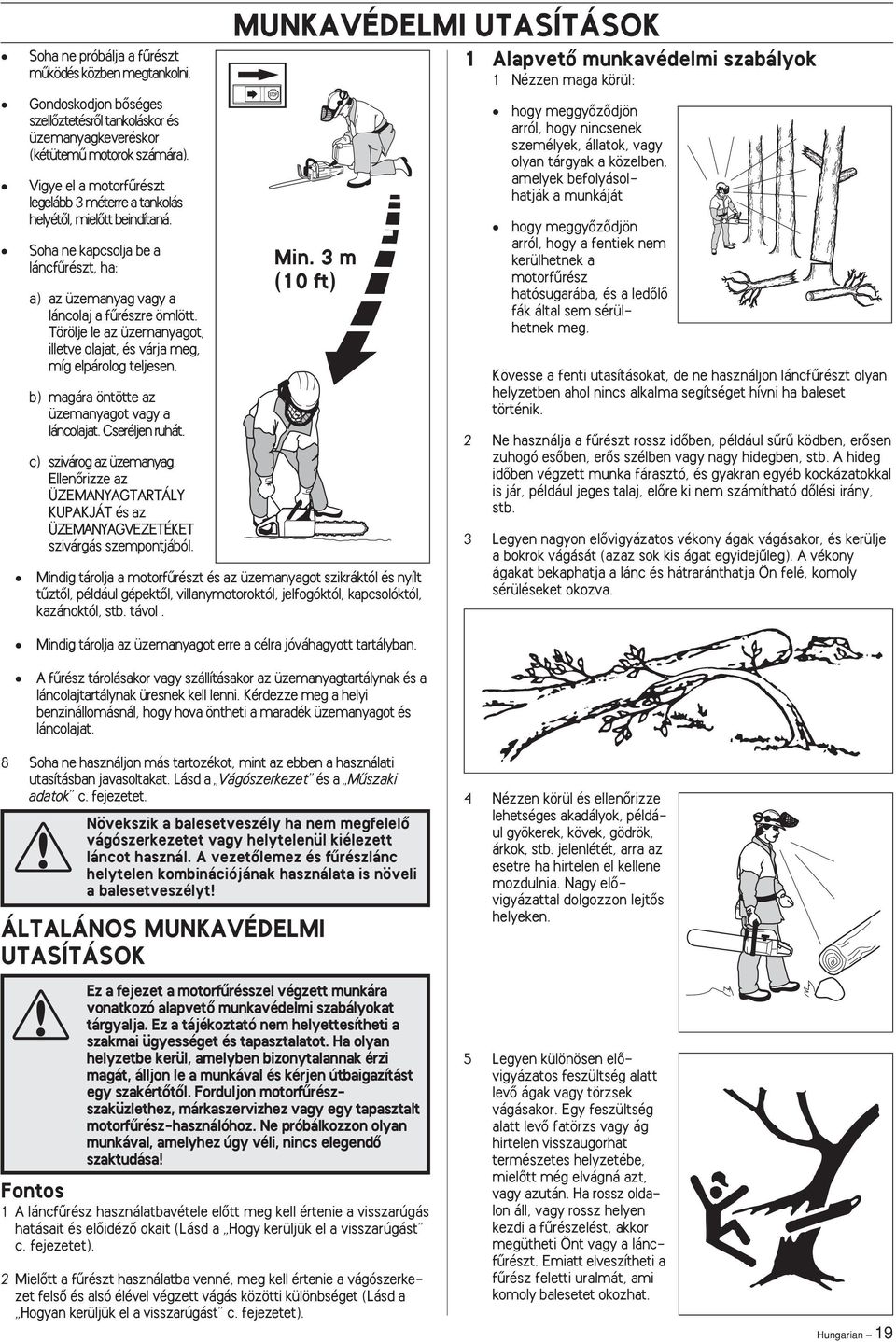 Törölje le az üzemanyagot, illetve olajat, és várja meg, míg elpárolog teljesen. b) magára öntötte az üzemanyagot vagy a láncolajat. Cseréljen ruhát. c) szivárog az üzemanyag.