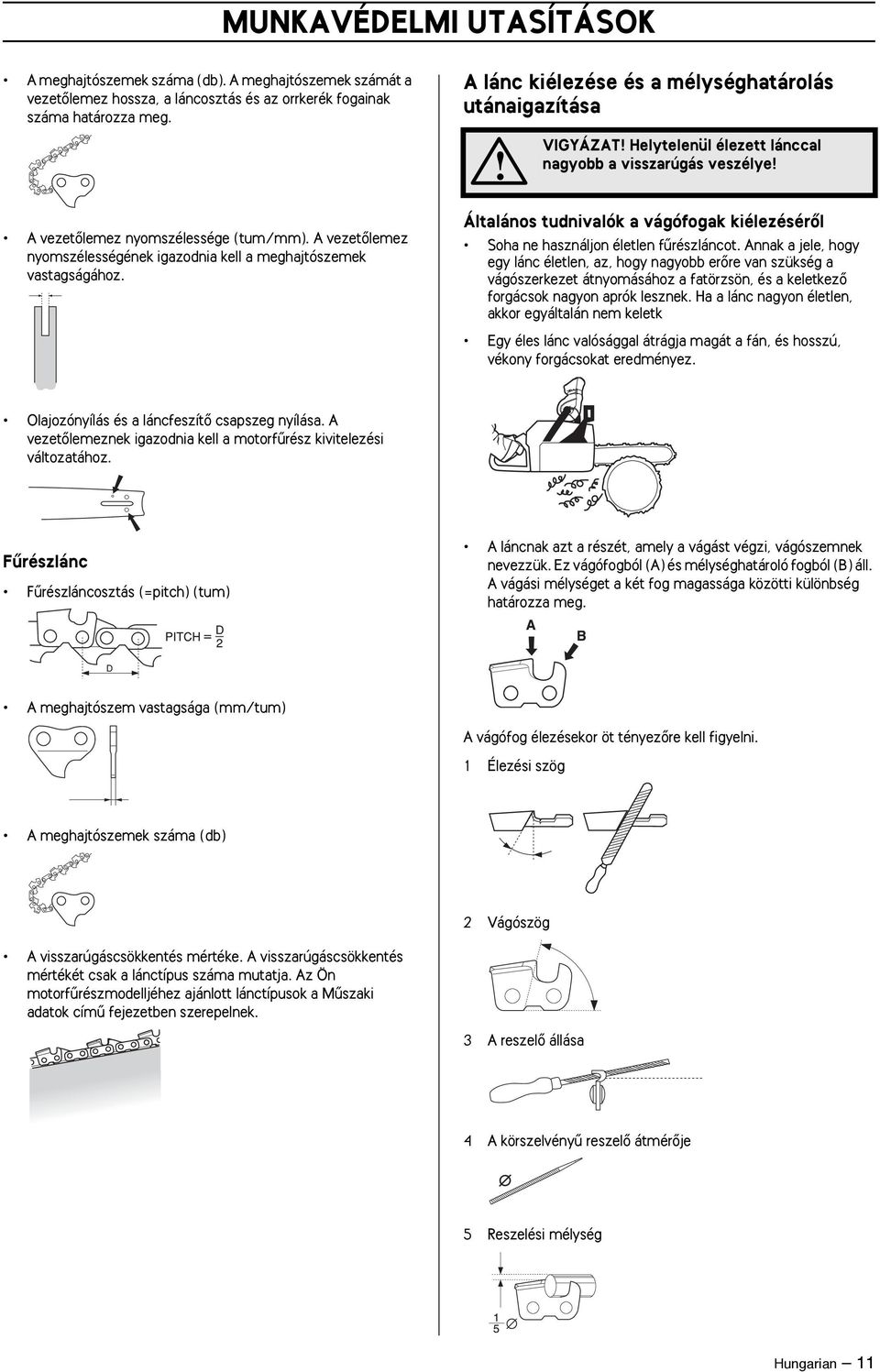 A vezetœlemez nyomszélességének igazodnia kell a meghajtószemek vastagságához. Általános tudnivalók a vágófogak kiélezésérœl Soha ne használjon életlen fırészláncot.