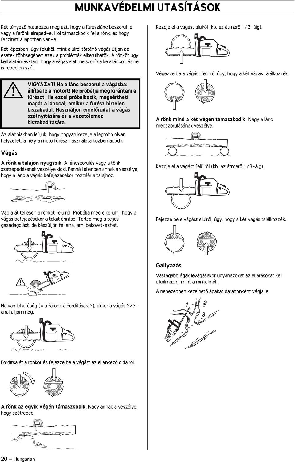 A rönköt úgy kell alátámasztani, hogy a vágás alatt ne szorítsa be a láncot, és ne is repedjen szét. VIGYÁZAT Ha a lánc beszorul a vágásba: állítsa le a motort Ne próbálja meg kirántani a fırészt.