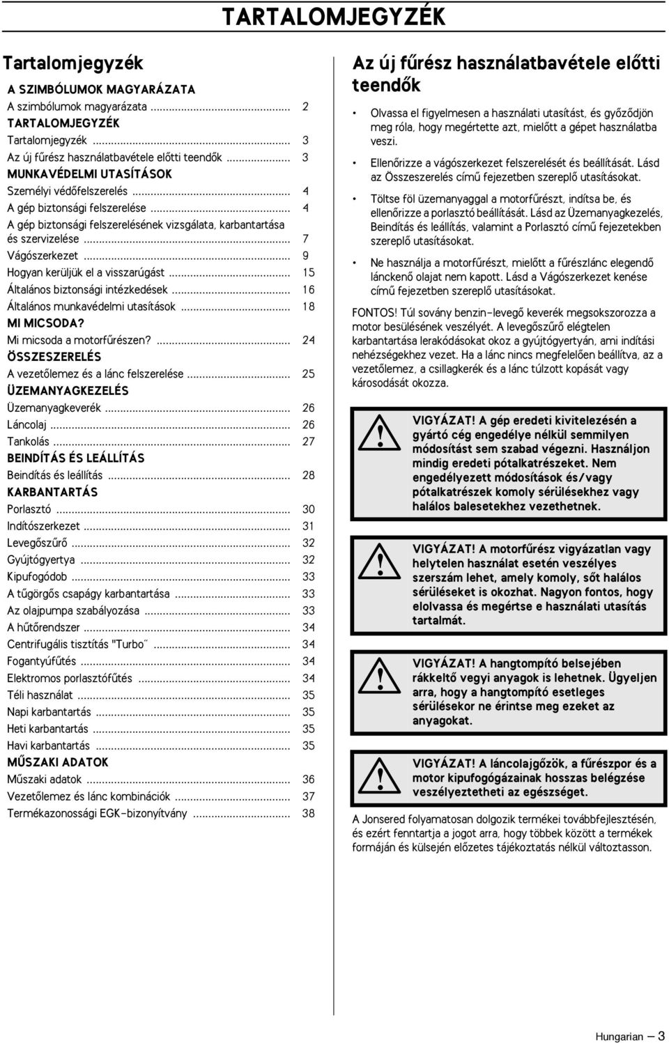 .. 9 Hogyan kerüljük el a visszarúgást... 15 Általános biztonsági intézkedések... 16 Általános munkavédelmi utasítások... 18 MI MICSODA? Mi micsoda a motorfırészen?