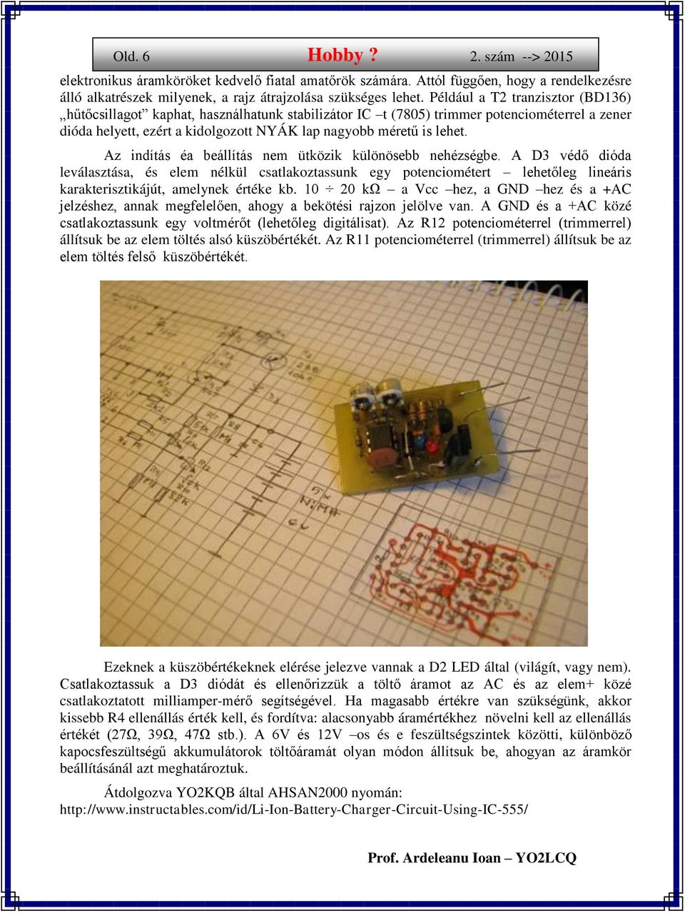 Az indítás éa beállítás nem ütközik különösebb nehézségbe. A D3 védő dióda leválasztása, és elem nélkül csatlakoztassunk egy potenciométert lehetőleg lineáris karakterisztikájút, amelynek értéke kb.