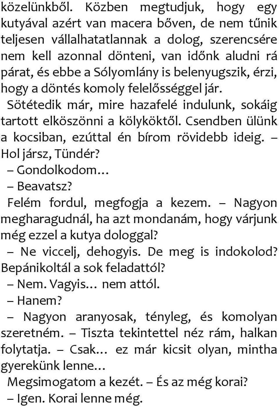 belenyugszik, érzi, hogy a döntés komoly felelősséggel jár. Sötétedik már, mire hazafelé indulunk, sokáig tartott elköszönni a kölyköktől. Csendben ülünk a kocsiban, ezúttal én bírom rövidebb ideig.