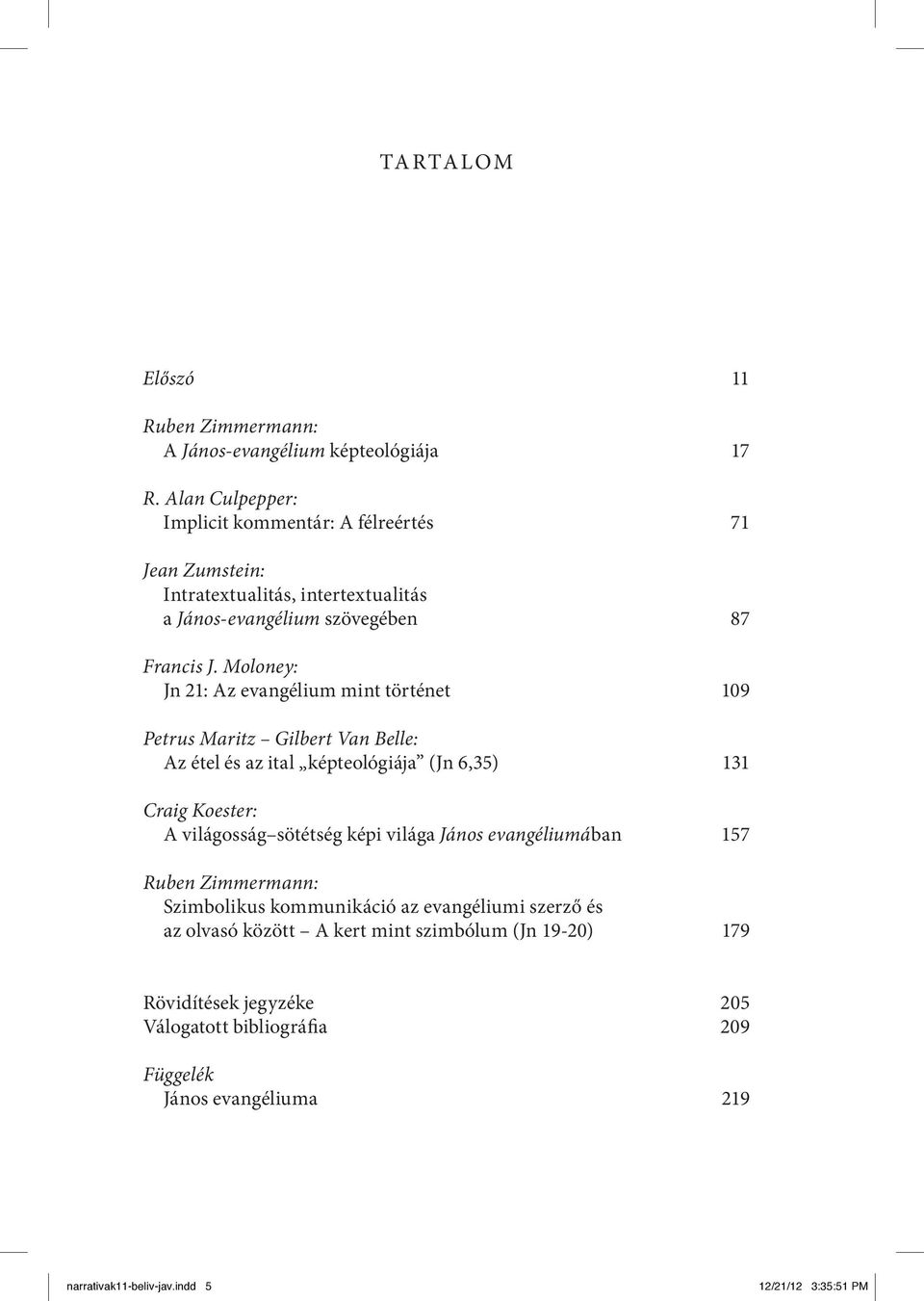 Moloney: Jn 21: Az evangélium mint történet 109 Petrus Maritz Gilbert Van Belle: Az étel és az ital képteológiája (Jn 6,35) 131 Craig Koester: A világosság sötétség képi