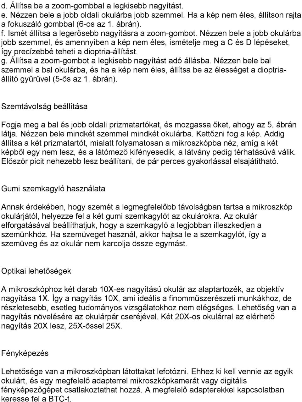 Állítsa a zoom-gombot a legkisebb nagyítást adó állásba. Nézzen bele bal szemmel a bal okulárba, és ha a kép nem éles, állítsa be az élességet a dioptriaállító gyűrűvel (5-ös az 1. ábrán).