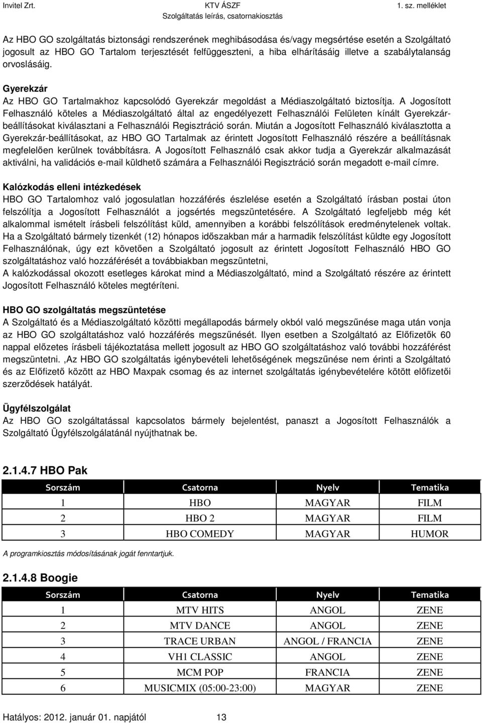 A Jogosított Felhasználó köteles a Médiaszolgáltató által az engedélyezett Felhasználói Felületen kínált Gyerekzárbeállításokat kiválasztani a Felhasználói Regisztráció során.