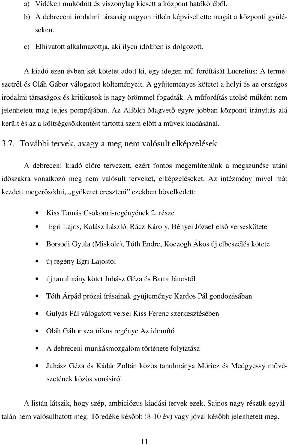 A győjteményes kötetet a helyi és az országos irodalmi társaságok és kritikusok is nagy örömmel fogadták. A mőfordítás utolsó mőként nem jelenhetett mag teljes pompájában.