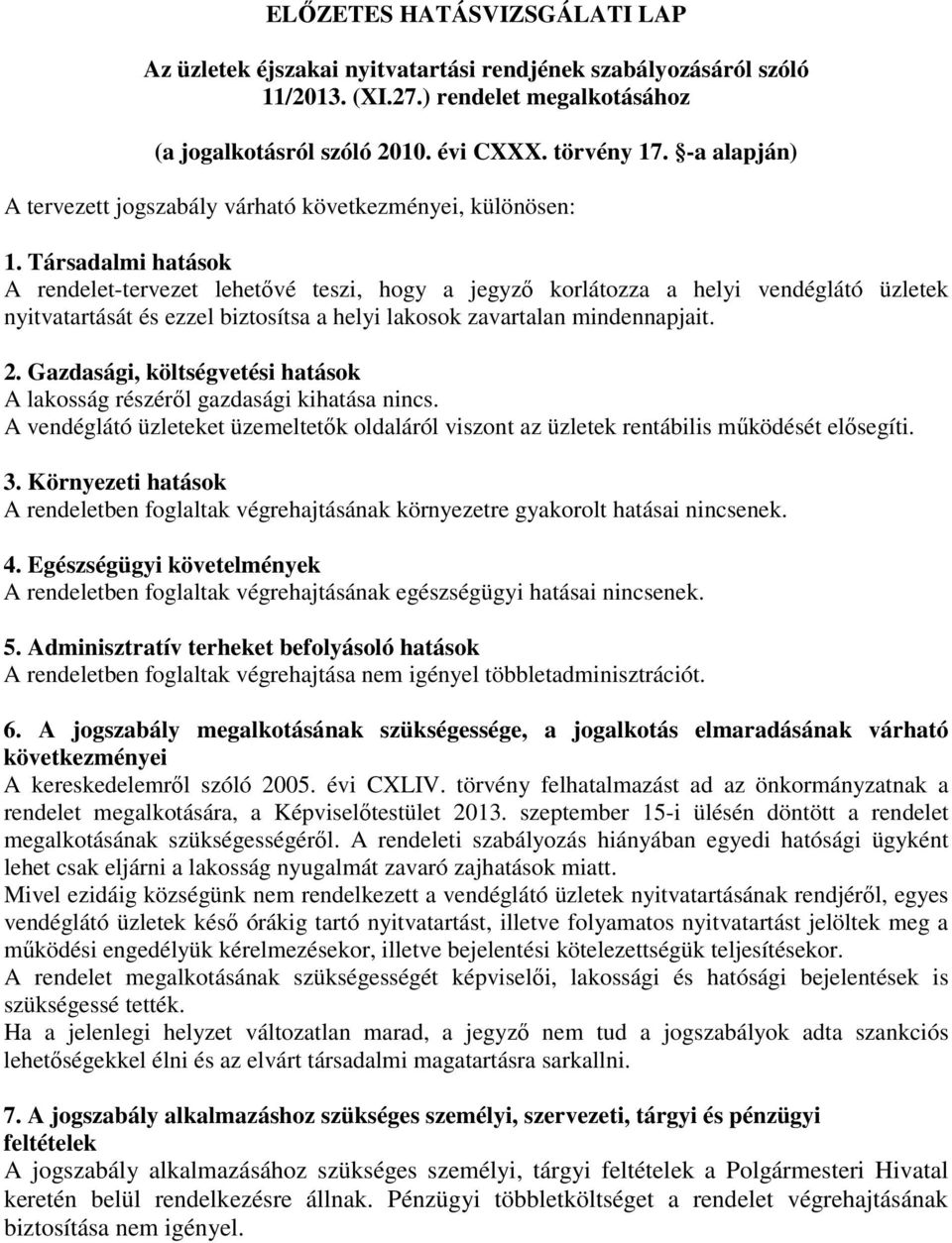 Gazdasági, költségvetési hatások A lakosság részéről gazdasági kihatása nincs. A vendéglátó üzleteket üzemeltetők oldaláról viszont az üzletek rentábilis működését elősegíti. 3.