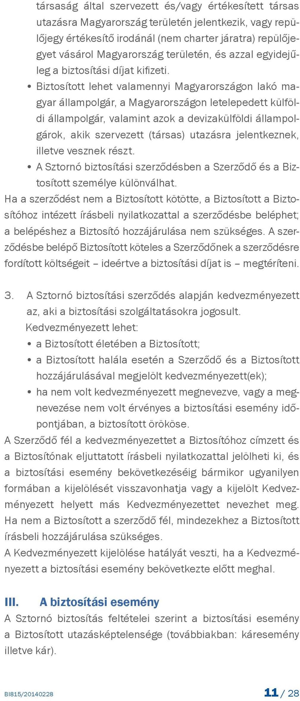 Biztosított lehet valamennyi Magyarországon lakó magyar állampolgár, a Magyarországon letelepedett külföldi állampolgár, valamint azok a devizakülföldi állampolgárok, akik szervezett (társas)