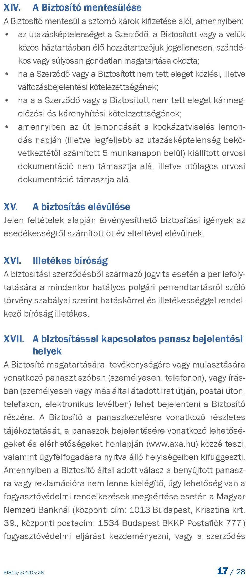 Biztosított nem tett eleget kármegelőzési és kárenyhítési kötelezettségének; amennyiben az út lemondását a kockázatviselés lemondás napján (illetve legfeljebb az utazásképtelenség bekövetkeztétől