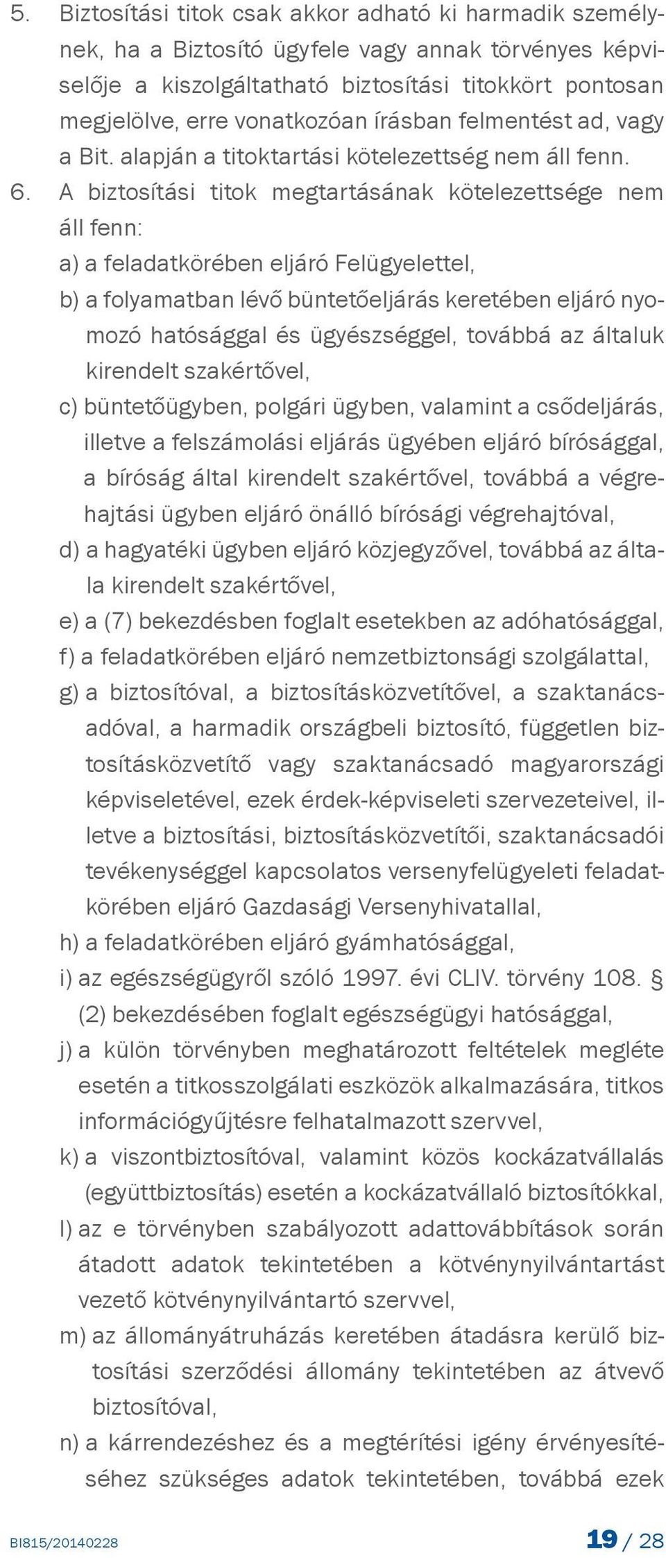 A biztosítási titok megtartásának kötelezettsége nem áll fenn: a) a feladatkörében eljáró Felügyelettel, b) a folyamatban lévő büntetőeljárás keretében eljáró nyomozó hatósággal és ügyészséggel,