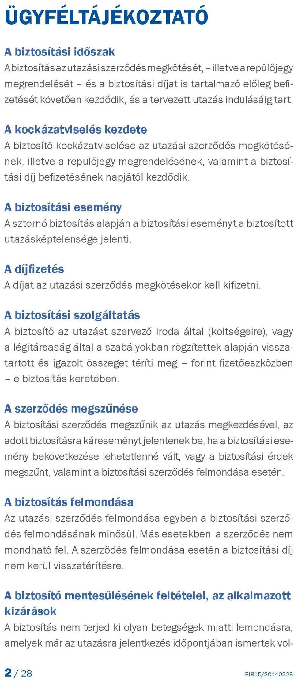 A kockázatviselés kezdete A biztosító kockázatviselése az utazási szerződés megkötésének, illetve a repülőjegy megrendelésének, valamint a biztosítási díj befizetésének napjától kezdődik.