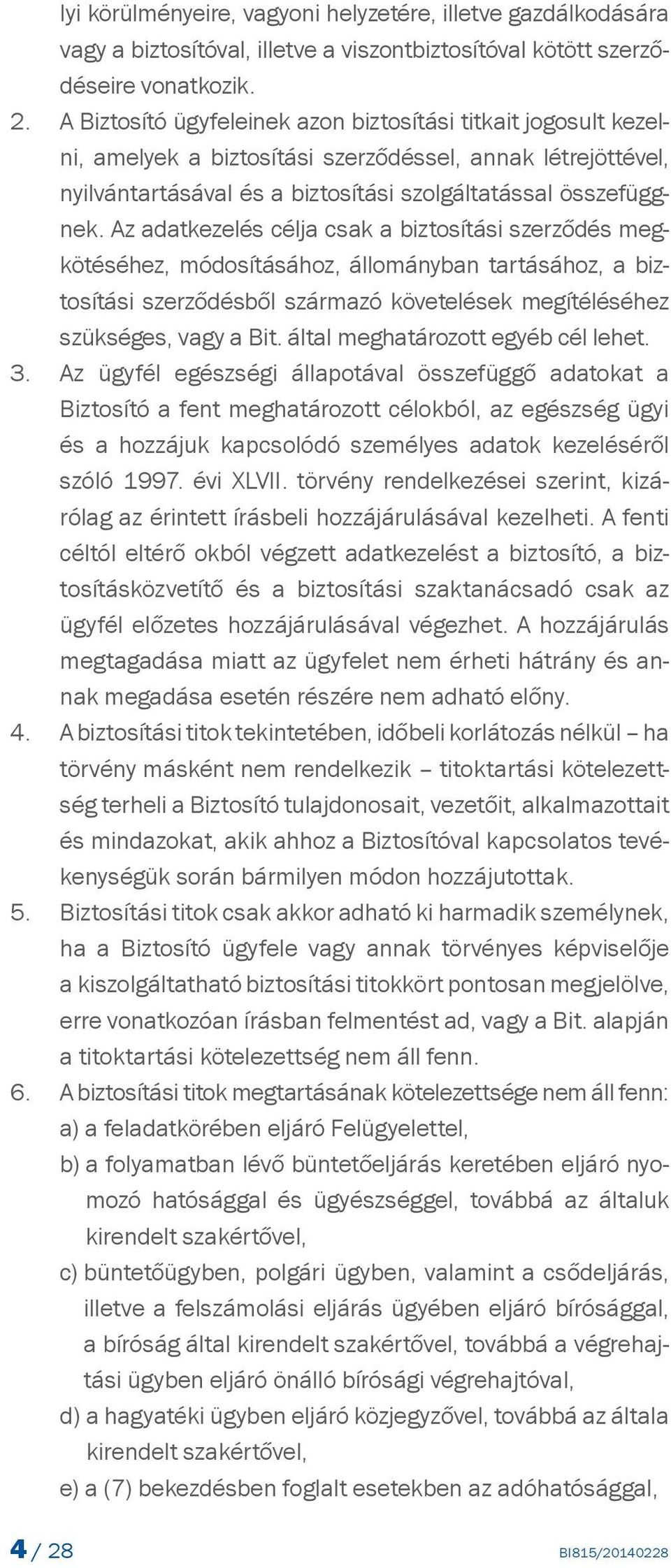 Az adatkezelés célja csak a biztosítási szerződés megkötéséhez, módosításához, állományban tartásához, a biztosítási szerződésből származó követelések megítéléséhez szükséges, vagy a Bit.