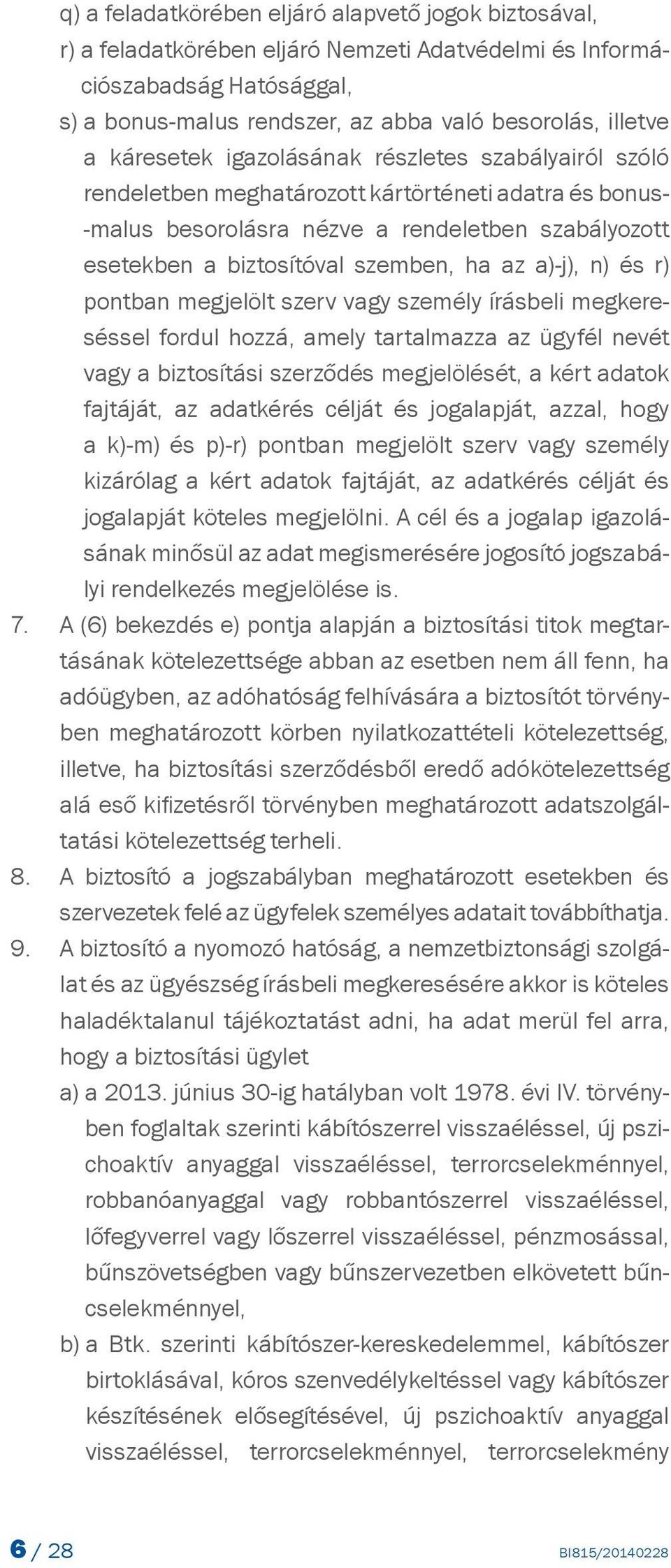 a)-j), n) és r) pontban megjelölt szerv vagy személy írásbeli megkereséssel fordul hozzá, amely tartalmazza az ügyfél nevét vagy a biztosítási szerződés megjelölését, a kért adatok fajtáját, az