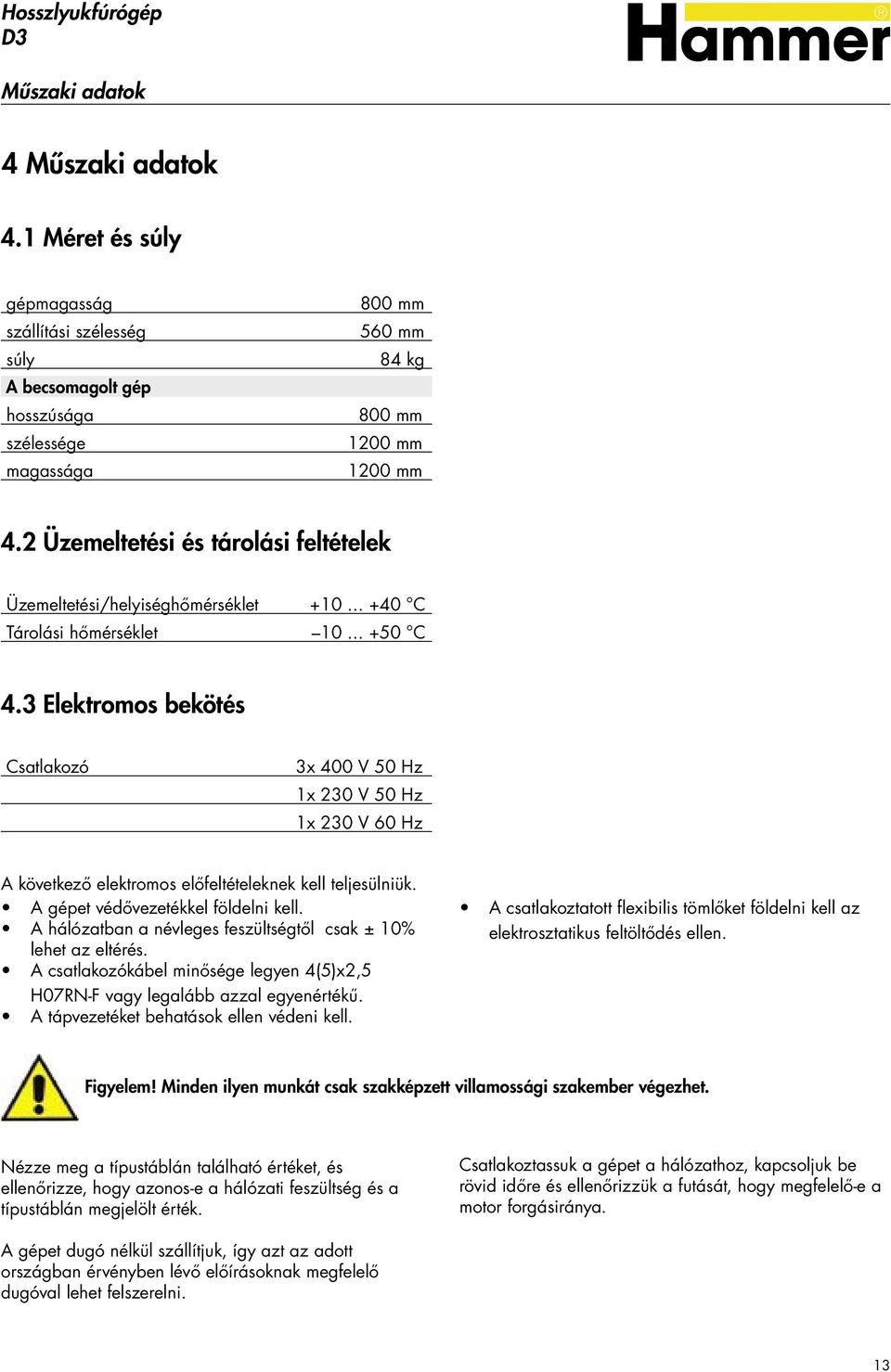 3 Elektromos bekötés Csatlakozó 3x 400 V 50 Hz 1x 230 V 50 Hz 1x 230 V 60 Hz A következő elektromos előfeltételeknek kell teljesülniük. A gépet védővezetékkel földelni kell.