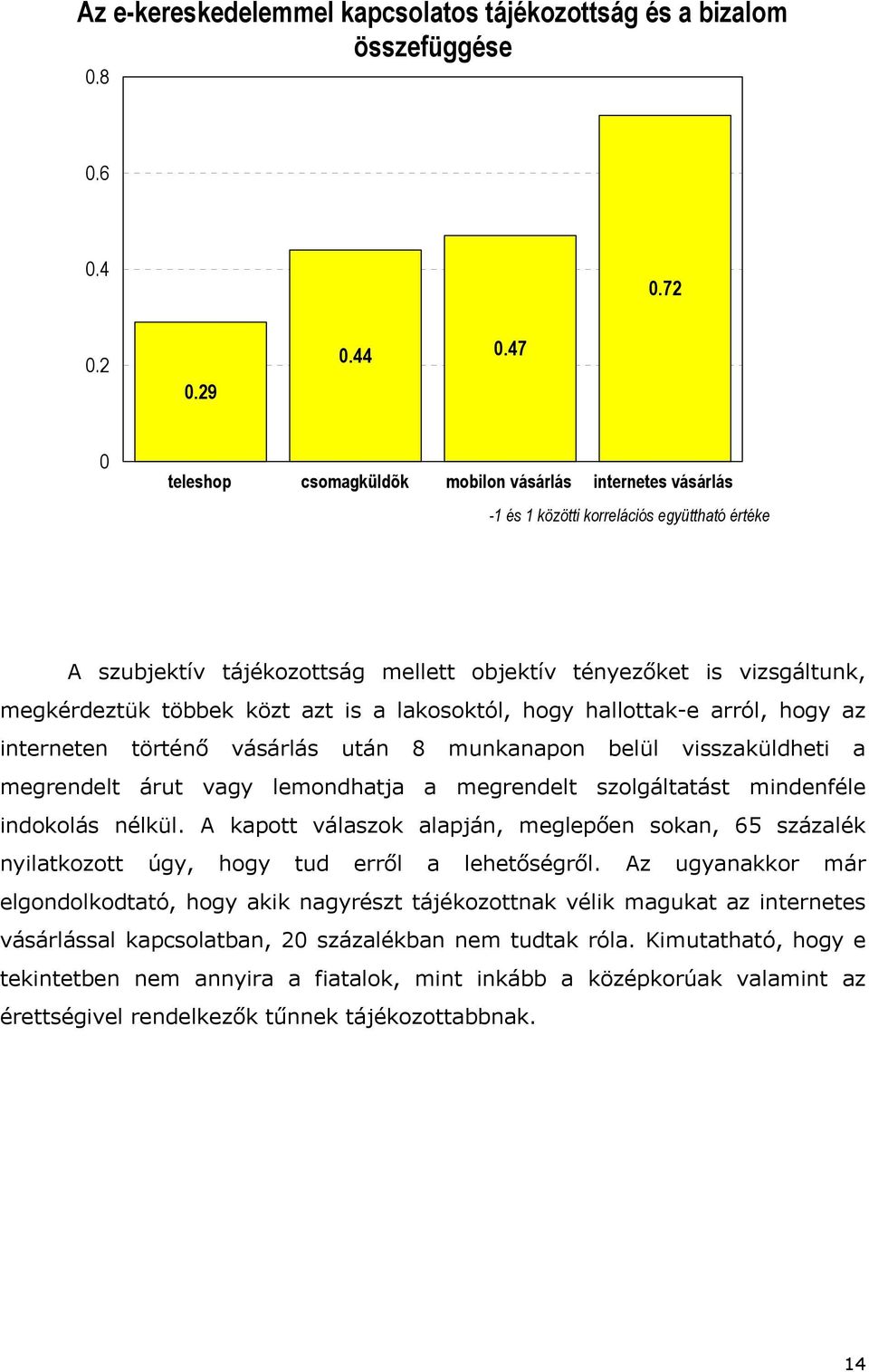 többek közt azt is a lakosoktól, hogy hallottak-e arról, hogy az interneten történő vásárlás után 8 munkanapon belül visszaküldheti a megrendelt árut vagy lemondhatja a megrendelt szolgáltatást