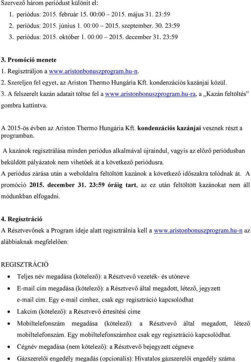 aristonbonuszprogram.hu-ra, a Kazán feltöltés gombra kattintva. A 2015-ös évben az Ariston Thermo Hungária Kft. kondenzációs kazánjai vesznek részt a programban.