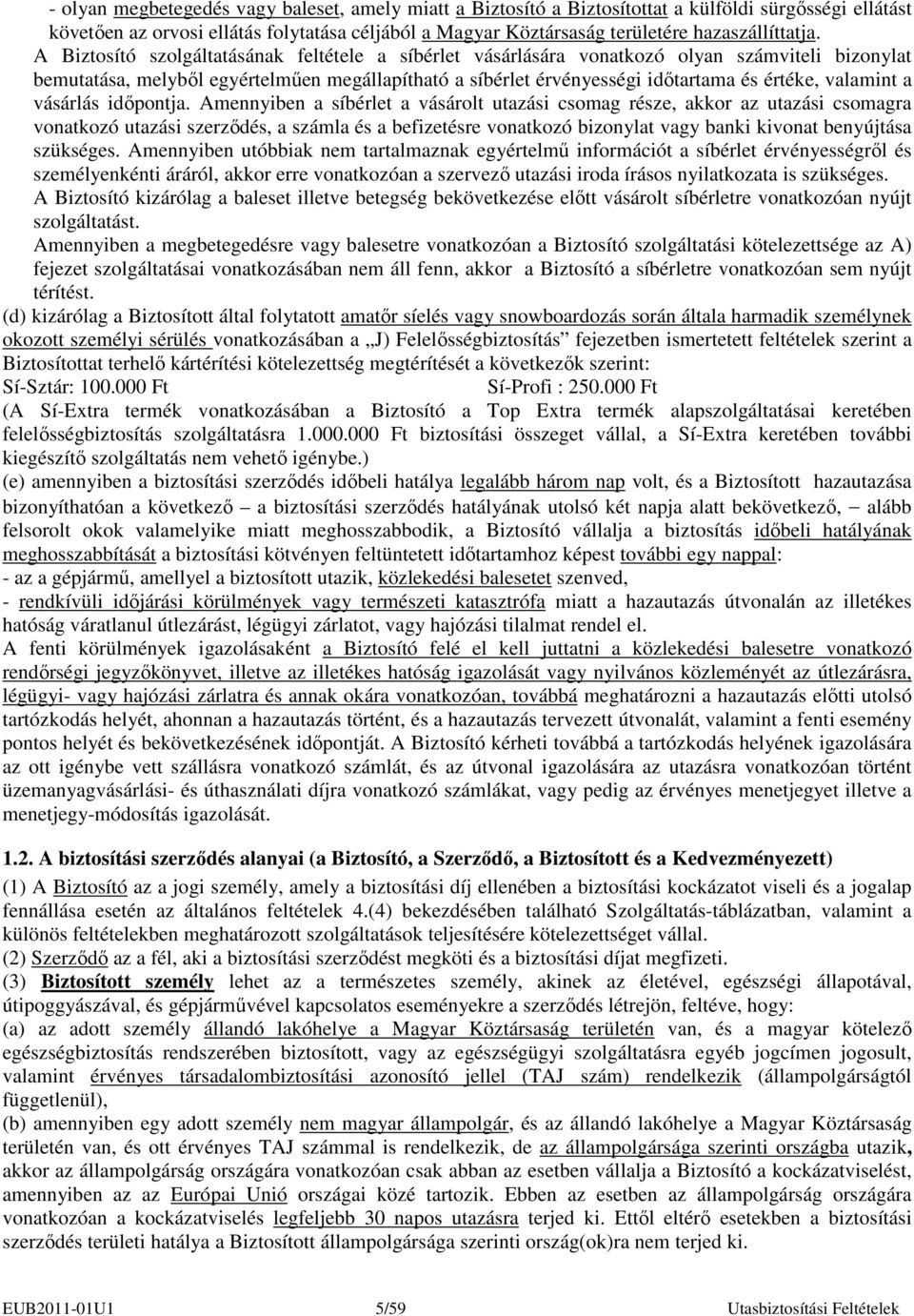 A Biztosító szolgáltatásának feltétele a síbérlet vásárlására vonatkozó olyan számviteli bizonylat bemutatása, melybıl egyértelmően megállapítható a síbérlet érvényességi idıtartama és értéke,