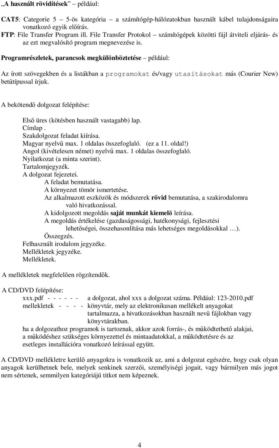 Programrészletek, parancsok megkülönböztetése például: Az írott szövegekben és a listákban a programokat és/vagy utasításokat más (Courier New) betűtípussal írjuk.