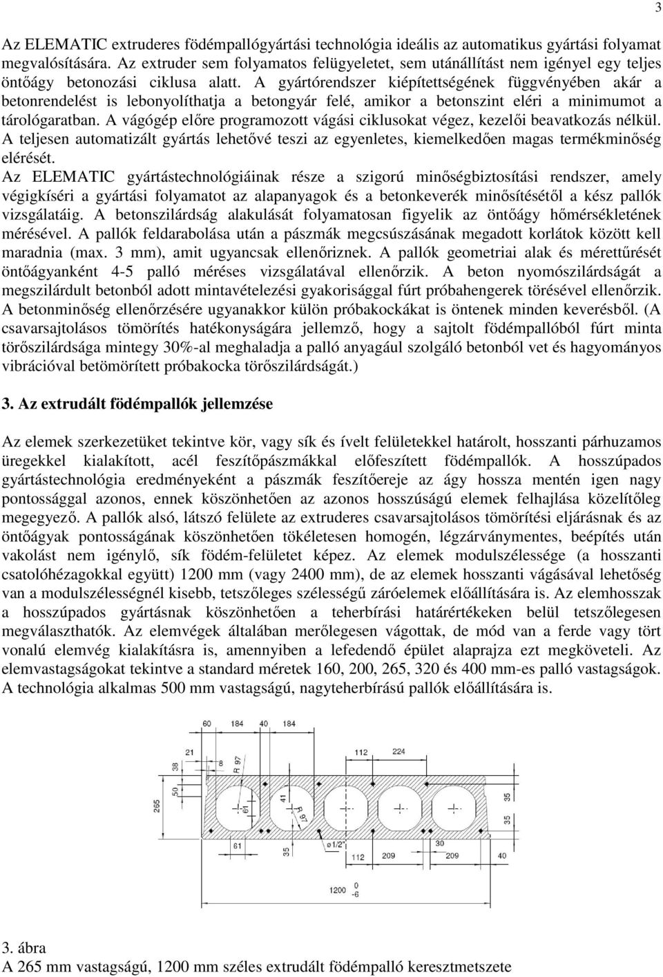 A gyártórendszer kiépítettségének függvényében akár a betonrendelést is lebonyolíthatja a betongyár felé, amikor a betonszint eléri a minimumot a tárológaratban.