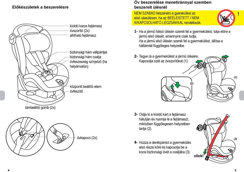 1- Ha a jármű hátsó ülésén szereli fel a gyermekülést, tolja előre a jármű első ülését, amennyire csak tudja.