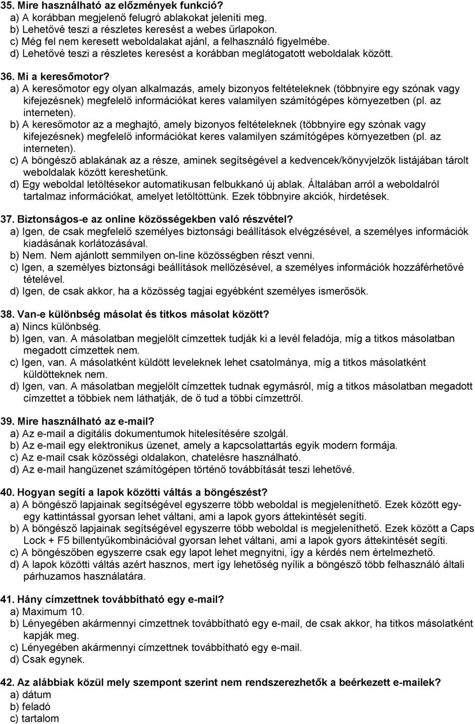 a) A keresőmotor egy olyan alkalmazás, amely bizonyos feltételeknek (többnyire egy szónak vagy kifejezésnek) megfelelő információkat keres valamilyen számítógépes környezetben (pl. az interneten).