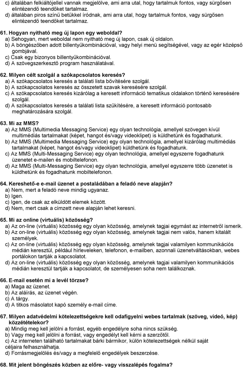 a) Sehogyan, mert weboldal nem nyitható meg új lapon, csak új oldalon. b) A böngészőben adott billentyűkombinációval, vagy helyi menü segítségével, vagy az egér középső gombjával.