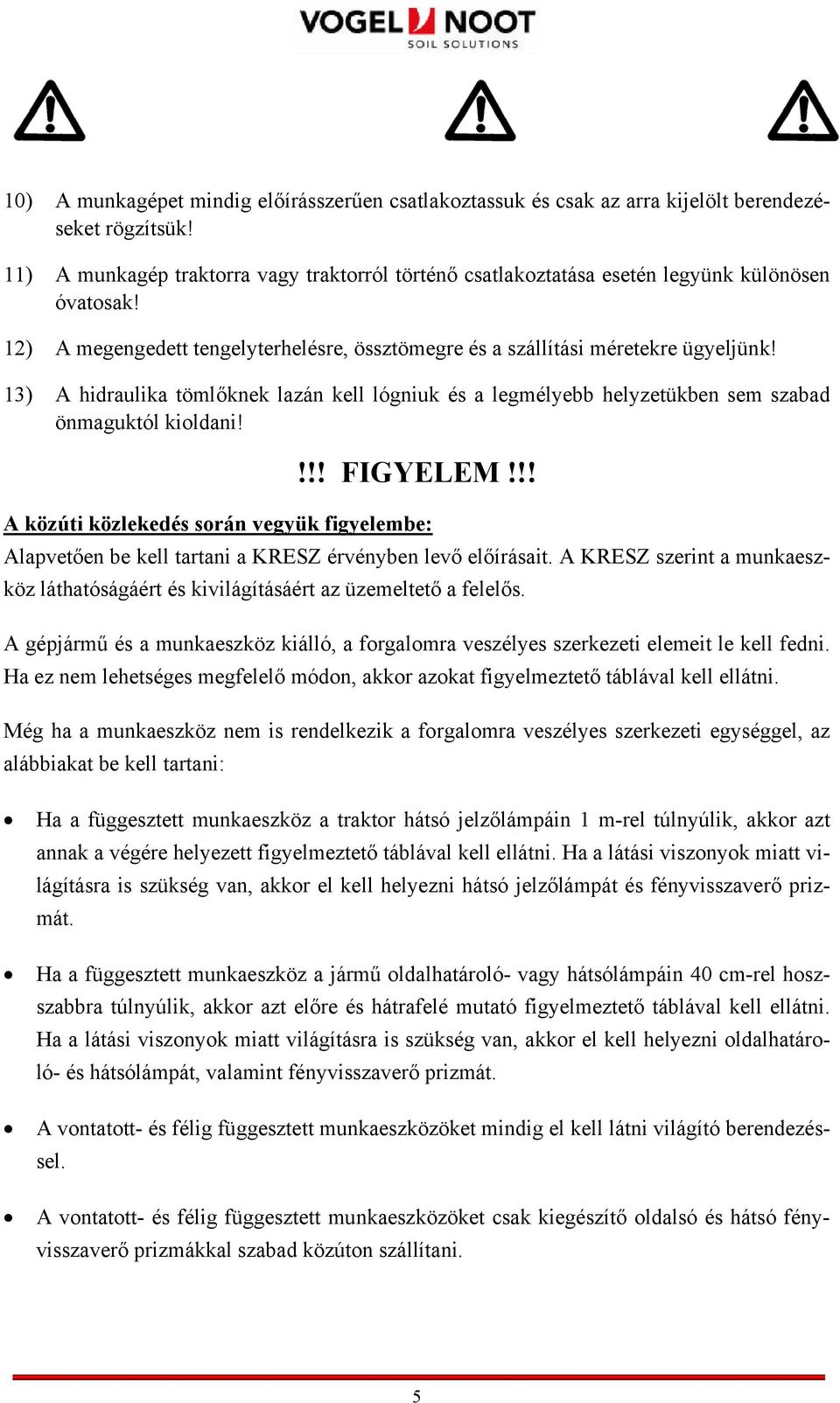 13) A hidraulika tömlőknek lazán kell lógniuk és a legmélyebb helyzetükben sem szabad önmaguktól kioldani!!!! FIGYELEM!