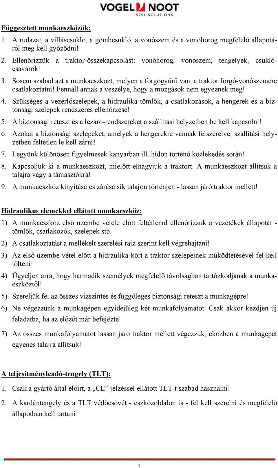 Fennáll annak a veszélye, hogy a mozgások nem egyeznek meg! 4. Szükséges a vezérlőszelepek, a hidraulika tömlők, a csatlakozások, a hengerek és a biztonsági szelepek rendszeres ellenőrzése! 5.