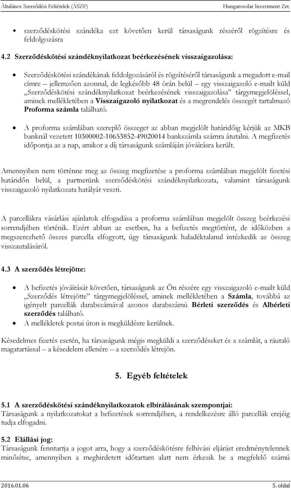 órán belül egy visszaigazoló e-mailt küld Szerződéskötési szándéknyilatkozat beérkezésének visszaigazolása tárgymegjelöléssel, aminek mellékletében a Visszaigazoló nyilatkozat és a megrendelés