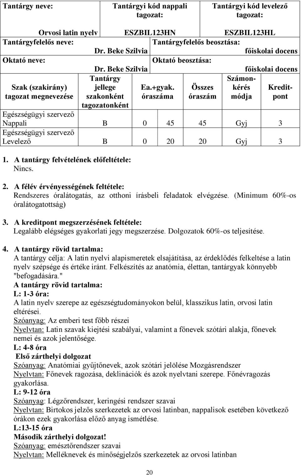 Összes kérés Kredittagozat megnevezése szakonként óraszáma óraszám módja pont tagozatonként Nappali B 0 45 45 Gyj 3 Levelező B 0 20