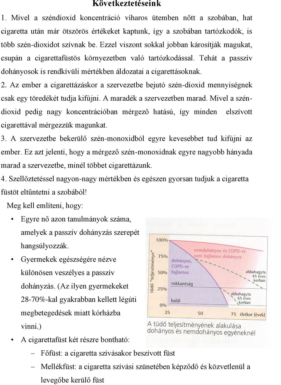 Az ember a cigarettázáskor a szervezetbe bejutó szén-dioxid mennyiségnek csak egy töredékét tudja kifújni. A maradék a szervezetben marad.