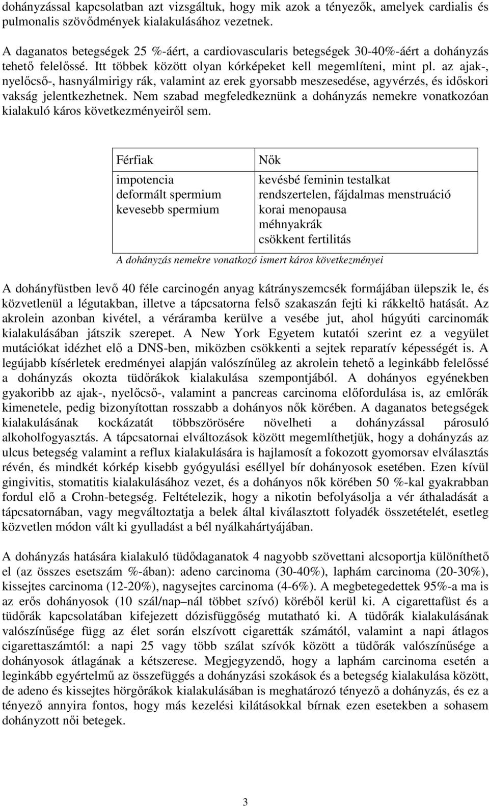 az ajak-, nyelőcső-, hasnyálmirigy rák, valamint az erek gyorsabb meszesedése, agyvérzés, és időskori vakság jelentkezhetnek.