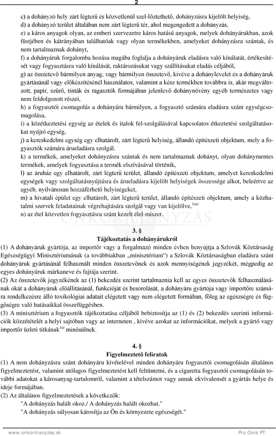 f) a dohányáruk forgalomba hozása magába foglalja a dohányáruk eladásra való kínálatát, értékesítését vagy fogyasztásra való kínálását, raktározásukat vagy szállításukat eladás céljából, g) az