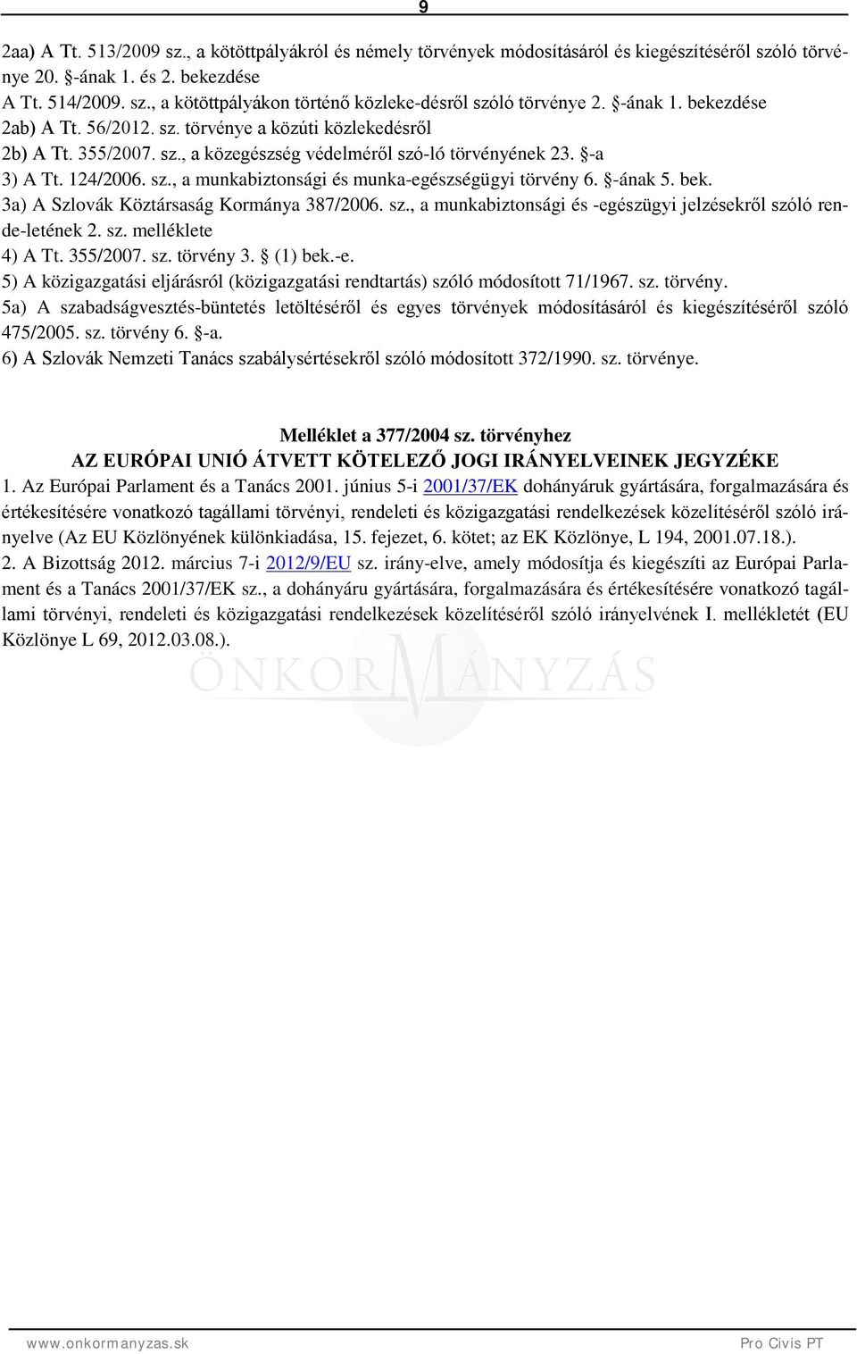 -ának 5. bek. 3a) A Szlovák Köztársaság Kormánya 387/2006. sz., a munkabiztonsági és -egészügyi jelzésekről szóló rende-letének 2. sz. melléklete 4) A Tt. 355/2007. sz. törvény 3. (1) bek.-e. 5) A közigazgatási eljárásról (közigazgatási rendtartás) szóló módosított 71/1967.