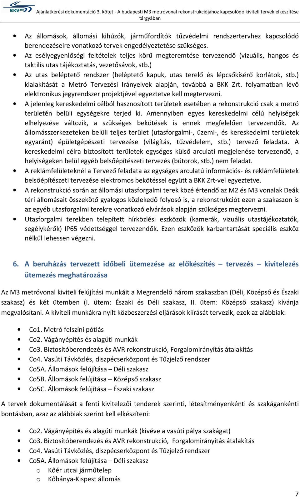 ) Az utas beléptető rendszer (beléptető kapuk, utas terelő és lépcsőkísérő krlátk, stb.) kialakítását a Metró Tervezési Irányelvek alapján, tvábbá a BKK Zrt.