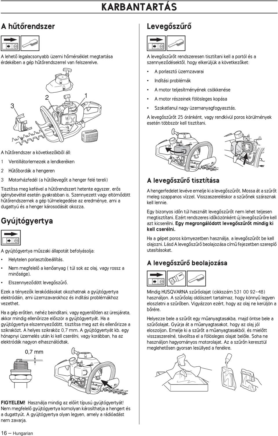 motor részeinek fölösleges kopása Szokatlanul nagy üzemanyagfogyasztás. A levegœszırœt 25 óránként, vagy rendkívül poros körülmények esetén többször kell tisztítani.