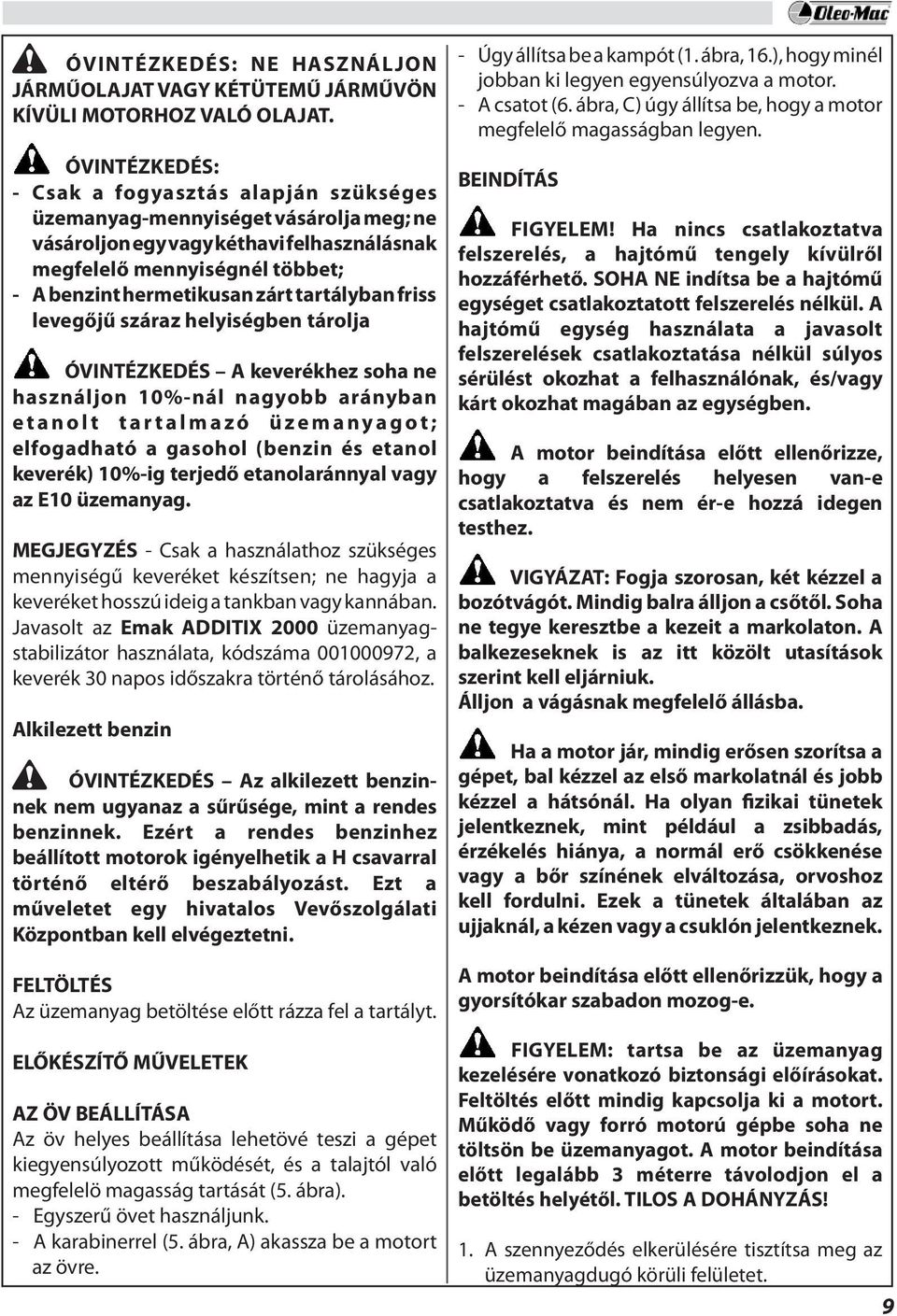 tartályban friss levegőjű száraz helyiségben tárolja ÓVINTÉZKEDÉS A keverékhez soha ne használjon 10%-nál nagyobb arányban etanolt tartalmazó üzemanyagot; elfogadható a gasohol (benzin és etanol